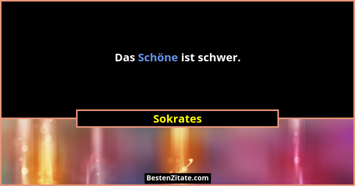Das Schöne ist schwer.... - Sokrates