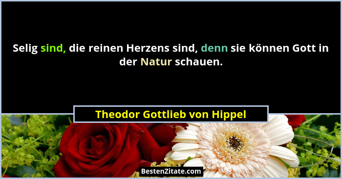 Selig sind, die reinen Herzens sind, denn sie können Gott in der Natur schauen.... - Theodor Gottlieb von Hippel