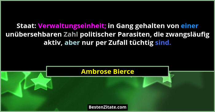 Staat: Verwaltungseinheit; in Gang gehalten von einer unübersehbaren Zahl politischer Parasiten, die zwangsläufig aktiv, aber nur per... - Ambrose Bierce