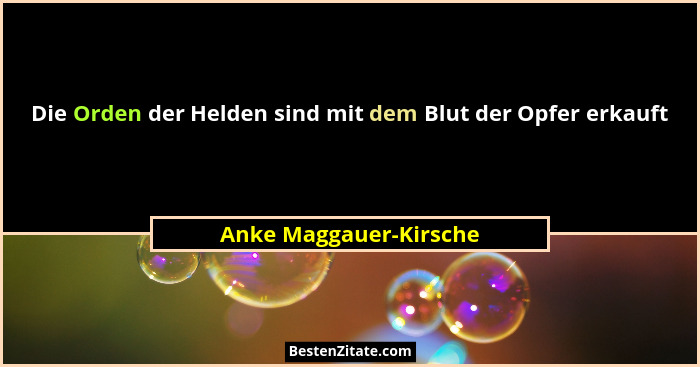 Die Orden der Helden sind mit dem Blut der Opfer erkauft... - Anke Maggauer-Kirsche