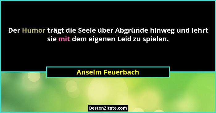 Der Humor trägt die Seele über Abgründe hinweg und lehrt sie mit dem eigenen Leid zu spielen.... - Anselm Feuerbach