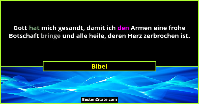 Gott hat mich gesandt, damit ich den Armen eine frohe Botschaft bringe und alle heile, deren Herz zerbrochen ist.... - Bibel