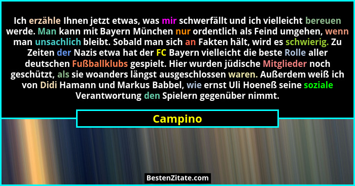 Ich erzähle Ihnen jetzt etwas, was mir schwerfällt und ich vielleicht bereuen werde. Man kann mit Bayern München nur ordentlich als Feind um... - Campino
