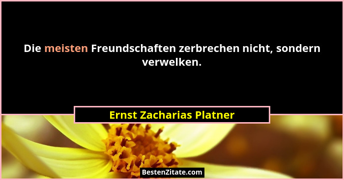 Die meisten Freundschaften zerbrechen nicht, sondern verwelken.... - Ernst Zacharias Platner