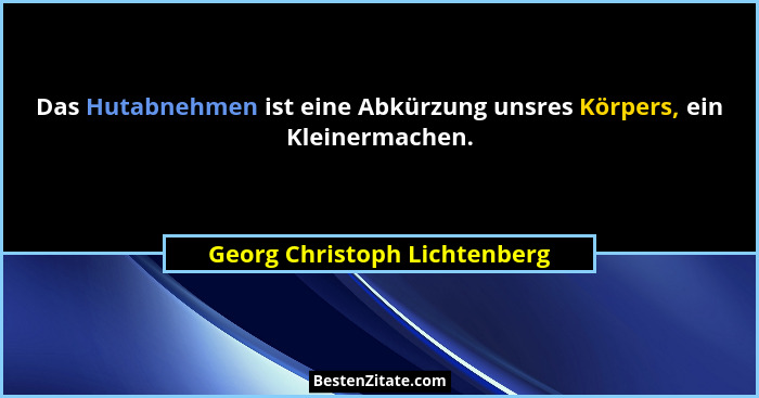 Das Hutabnehmen ist eine Abkürzung unsres Körpers, ein Kleinermachen.... - Georg Christoph Lichtenberg