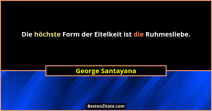 Die höchste Form der Eitelkeit ist die Ruhmesliebe.... - George Santayana