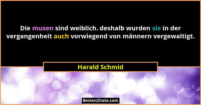 Die musen sind weiblich. deshalb wurden sie in der vergangenheit auch vorwiegend von männern vergewaltigt.... - Harald Schmid