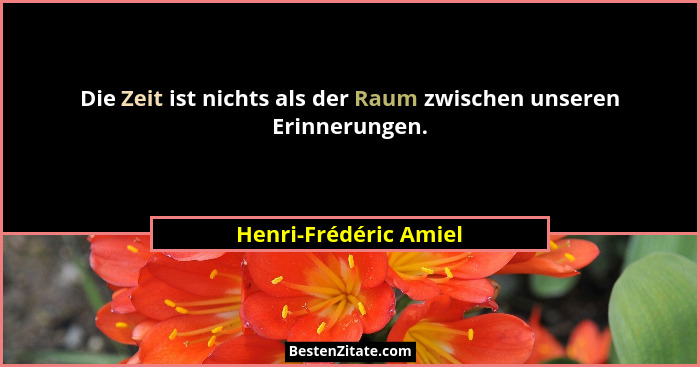 Die Zeit ist nichts als der Raum zwischen unseren Erinnerungen.... - Henri-Frédéric Amiel