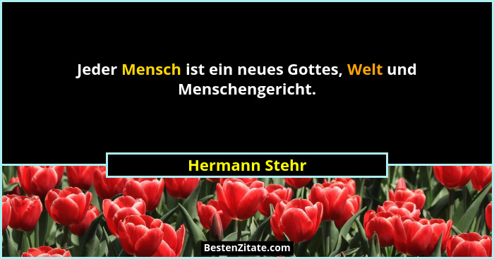 Jeder Mensch ist ein neues Gottes, Welt und Menschengericht.... - Hermann Stehr