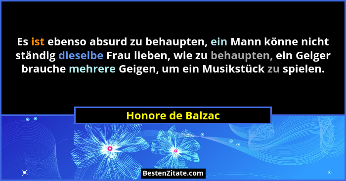 Es ist ebenso absurd zu behaupten, ein Mann könne nicht ständig dieselbe Frau lieben, wie zu behaupten, ein Geiger brauche mehrere... - Honore de Balzac