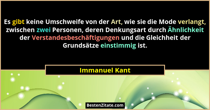 Es gibt keine Umschweife von der Art, wie sie die Mode verlangt, zwischen zwei Personen, deren Denkungsart durch Ähnlichkeit der Verst... - Immanuel Kant