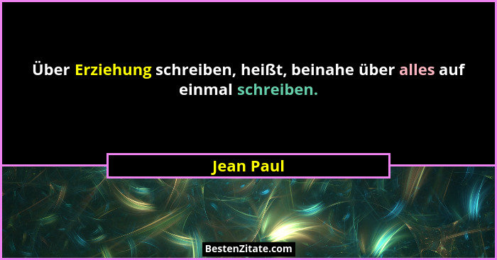 Über Erziehung schreiben, heißt, beinahe über alles auf einmal schreiben.... - Jean Paul