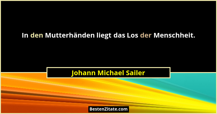 In den Mutterhänden liegt das Los der Menschheit.... - Johann Michael Sailer