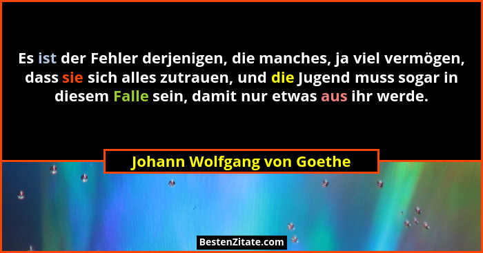 Es ist der Fehler derjenigen, die manches, ja viel vermögen, dass sie sich alles zutrauen, und die Jugend muss sogar in d... - Johann Wolfgang von Goethe