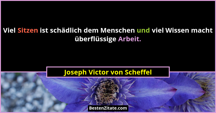 Viel Sitzen ist schädlich dem Menschen und viel Wissen macht überflüssige Arbeit.... - Joseph Victor von Scheffel