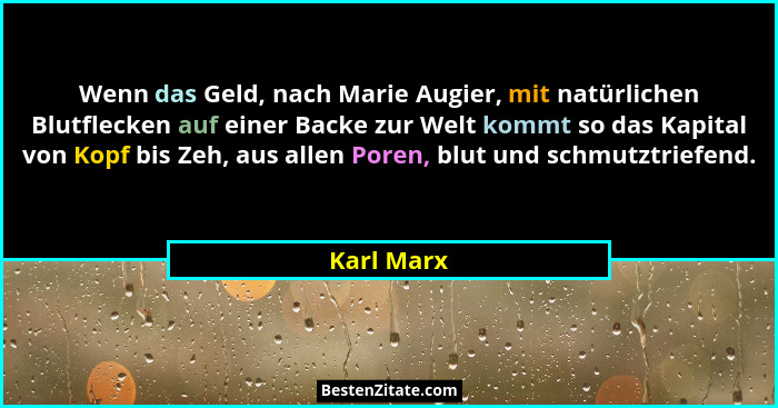 Wenn das Geld, nach Marie Augier, mit natürlichen Blutflecken auf einer Backe zur Welt kommt so das Kapital von Kopf bis Zeh, aus allen Po... - Karl Marx