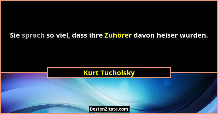 Sie sprach so viel, dass ihre Zuhörer davon heiser wurden.... - Kurt Tucholsky