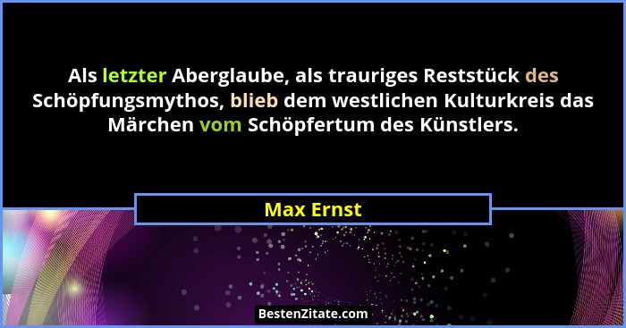 Als letzter Aberglaube, als trauriges Reststück des Schöpfungsmythos, blieb dem westlichen Kulturkreis das Märchen vom Schöpfertum des Kün... - Max Ernst