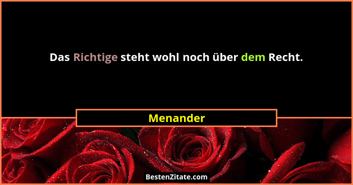Das Richtige steht wohl noch über dem Recht.... - Menander