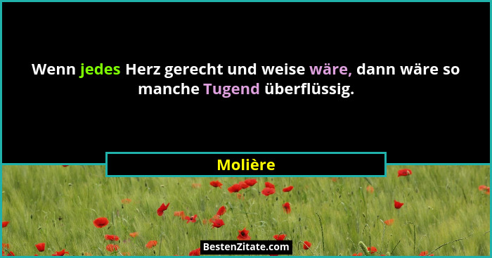 Wenn jedes Herz gerecht und weise wäre, dann wäre so manche Tugend überflüssig.... - Molière