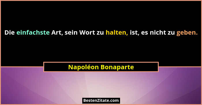 Die einfachste Art, sein Wort zu halten, ist, es nicht zu geben.... - Napoléon Bonaparte