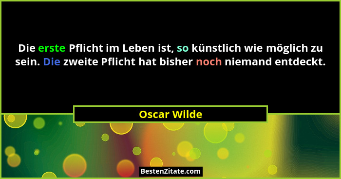 Die erste Pflicht im Leben ist, so künstlich wie möglich zu sein. Die zweite Pflicht hat bisher noch niemand entdeckt.... - Oscar Wilde