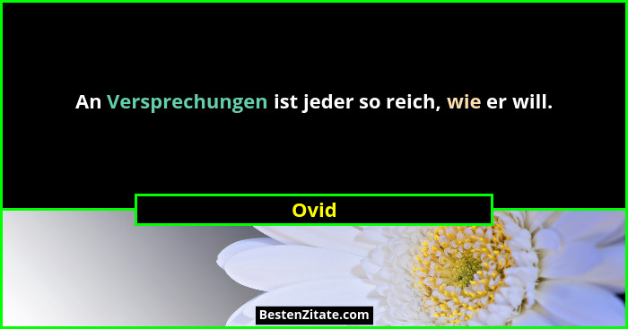 An Versprechungen ist jeder so reich, wie er will.... - Ovid