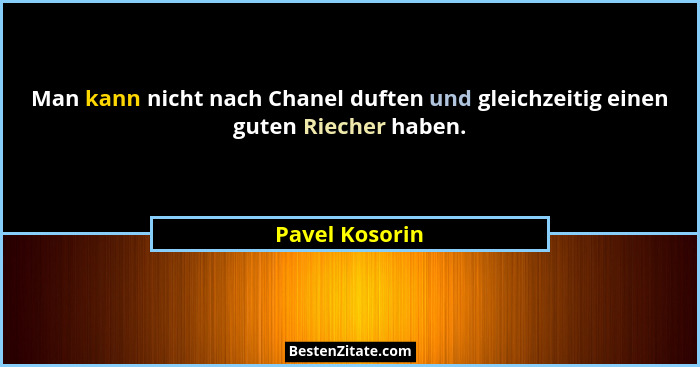 Man kann nicht nach Chanel duften und gleichzeitig einen guten Riecher haben.... - Pavel Kosorin