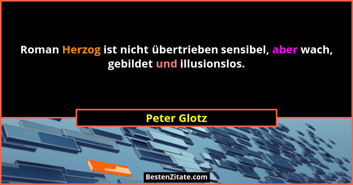 Roman Herzog ist nicht übertrieben sensibel, aber wach, gebildet und illusionslos.... - Peter Glotz