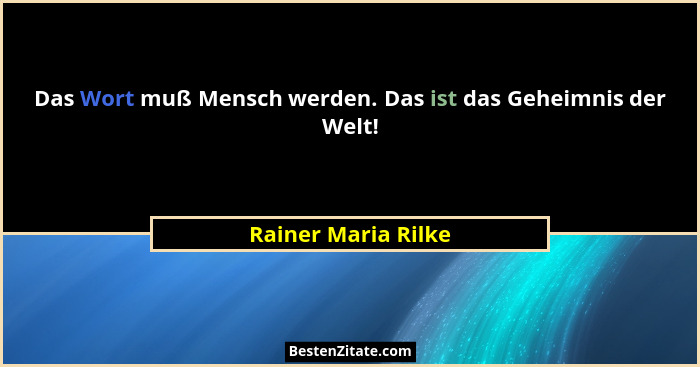 Das Wort muß Mensch werden. Das ist das Geheimnis der Welt!... - Rainer Maria Rilke