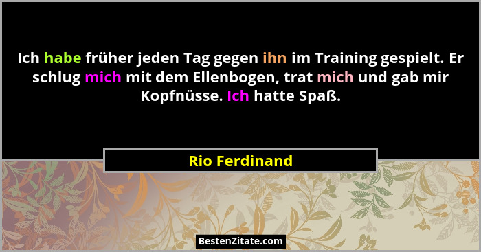 Ich habe früher jeden Tag gegen ihn im Training gespielt. Er schlug mich mit dem Ellenbogen, trat mich und gab mir Kopfnüsse. Ich hatt... - Rio Ferdinand