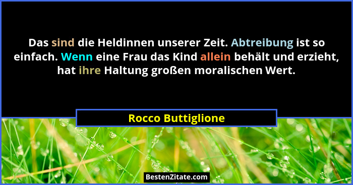 Das sind die Heldinnen unserer Zeit. Abtreibung ist so einfach. Wenn eine Frau das Kind allein behält und erzieht, hat ihre Haltun... - Rocco Buttiglione