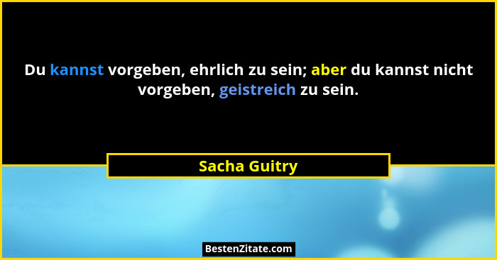 Du kannst vorgeben, ehrlich zu sein; aber du kannst nicht vorgeben, geistreich zu sein.... - Sacha Guitry