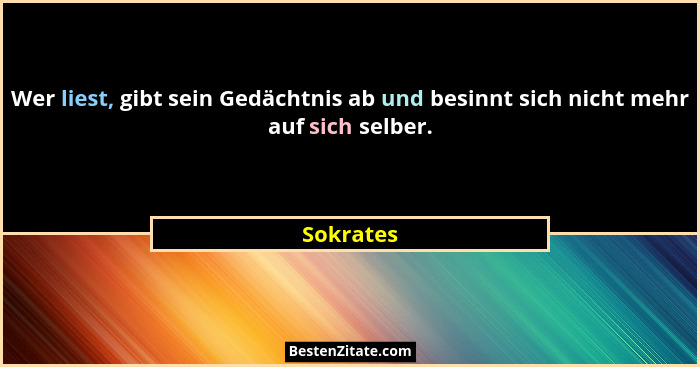 Wer liest, gibt sein Gedächtnis ab und besinnt sich nicht mehr auf sich selber.... - Sokrates