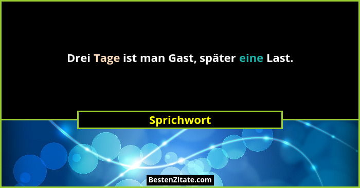 Drei Tage ist man Gast, später eine Last.... - Sprichwort