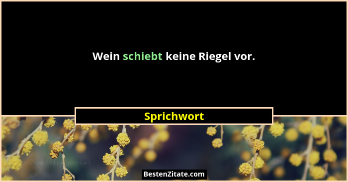 Wein schiebt keine Riegel vor.... - Sprichwort