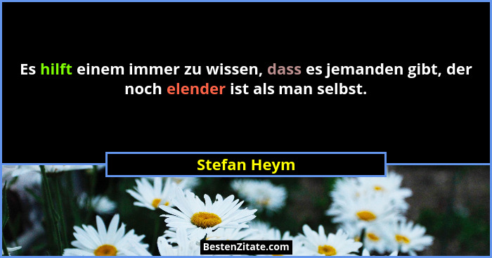 Es hilft einem immer zu wissen, dass es jemanden gibt, der noch elender ist als man selbst.... - Stefan Heym