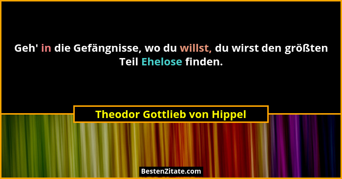 Geh' in die Gefängnisse, wo du willst, du wirst den größten Teil Ehelose finden.... - Theodor Gottlieb von Hippel