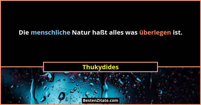 Die menschliche Natur haßt alles was überlegen ist.... - Thukydides