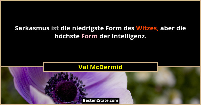 Sarkasmus ist die niedrigste Form des Witzes, aber die höchste Form der Intelligenz.... - Val McDermid