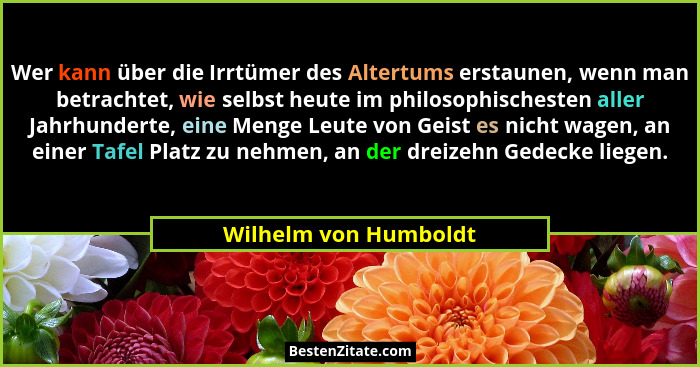 Wer kann über die Irrtümer des Altertums erstaunen, wenn man betrachtet, wie selbst heute im philosophischesten aller Jahrhunde... - Wilhelm von Humboldt