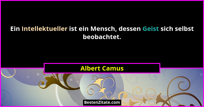 Ein Intellektueller ist ein Mensch, dessen Geist sich selbst beobachtet.... - Albert Camus