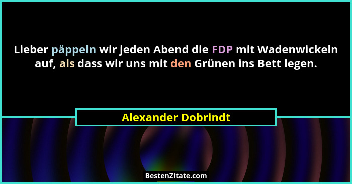 Lieber päppeln wir jeden Abend die FDP mit Wadenwickeln auf, als dass wir uns mit den Grünen ins Bett legen.... - Alexander Dobrindt