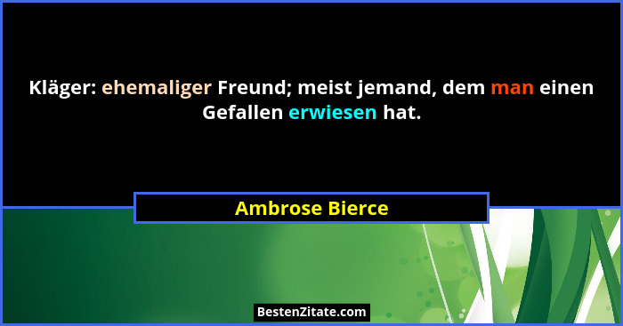 Kläger: ehemaliger Freund; meist jemand, dem man einen Gefallen erwiesen hat.... - Ambrose Bierce