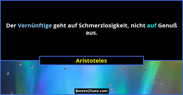 Der Vernünftige geht auf Schmerzlosigkeit, nicht auf Genuß aus.... - Aristoteles