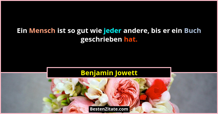 Ein Mensch ist so gut wie jeder andere, bis er ein Buch geschrieben hat.... - Benjamin Jowett
