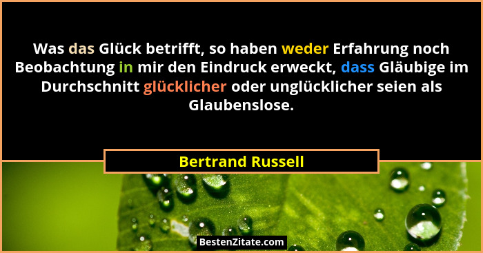 Was das Glück betrifft, so haben weder Erfahrung noch Beobachtung in mir den Eindruck erweckt, dass Gläubige im Durchschnitt glückl... - Bertrand Russell