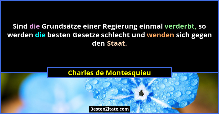 Sind die Grundsätze einer Regierung einmal verderbt, so werden die besten Gesetze schlecht und wenden sich gegen den Staat.... - Charles de Montesquieu