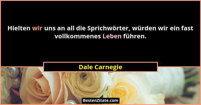 Hielten wir uns an all die Sprichwörter, würden wir ein fast vollkommenes Leben führen.... - Dale Carnegie