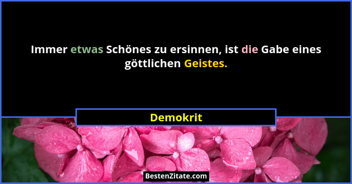 Immer etwas Schönes zu ersinnen, ist die Gabe eines göttlichen Geistes.... - Demokrit